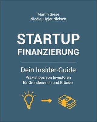 Startup Finanzierung: Dein Insider-Guide: Praxis-Tipps von Investoren f�r Gr�nde