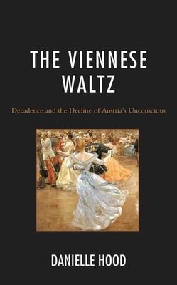 The Viennese Waltz: Decadence and the Decline of Austria's Unconscious by Daniel