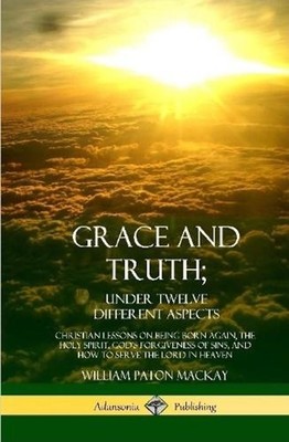 Grace and Truth; Under Twelve Different Aspects: Christian Lessons on Being Born