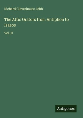 Richard Claverhouse Jebb | The Attic Orators from Antiphon to Isaeos | Buch