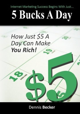 5 BUCKS A DAY: THE KEY TO INTERNET MARKETING SUCCESS By Dennis Becker