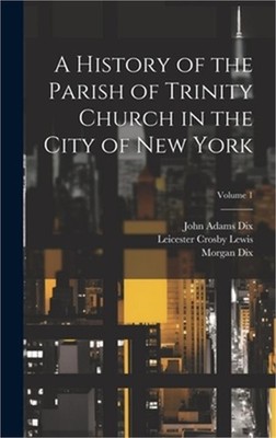 A History of the Parish of Trinity Church in the City of New York; Volume 1 (Har