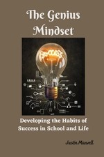 The Genius Mindset: Developing the Habits of Success in School and Life by Justi