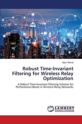 Robust Time-Invariant Filtering for Wireless Relay Optimization by Arjun Nichal