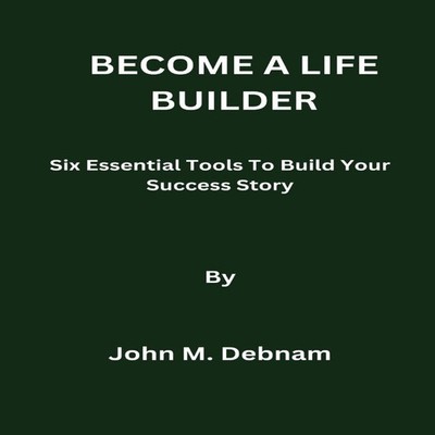 BECOME A LIFE BUILDER Six Essential Tools To Build Your Success S