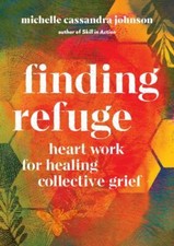 Finding Refuge: Heart Work for Healing Collective Grief by Johnson, Michelle Ca