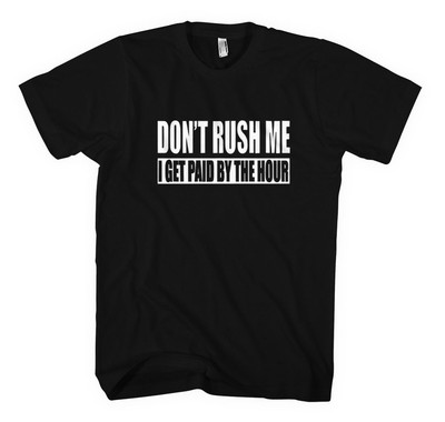 DON'T RUSH ME I GET PAID BY THE HOUR Unisex Adult T-Shirt Tee Top