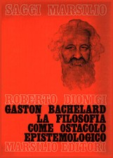 Gaston Bachelard. La Filosofia come ostacolo epistemologico - Roberto Dionigi