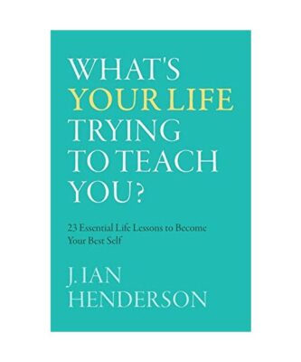 What's Your Life Trying To Teach You?: 23 Essential Life Lessons to Become Your 