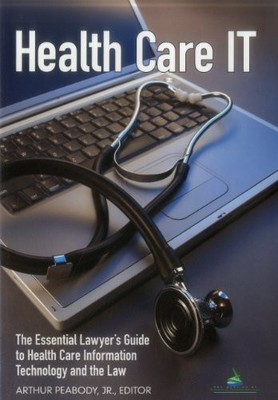 HEALTH CARE IT: THE ESSENTIAL LAWYER'S GUIDE TO HEALTH By Peabody Arthur Jr.