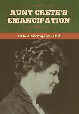 Aunt Crete's Emancipation by Grace Livingston Hill (Hardcover, 2020)