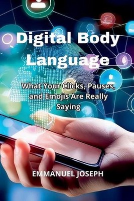 Digital Body Language, What Your Clicks, Pauses, and Emojis Are Really Saying by