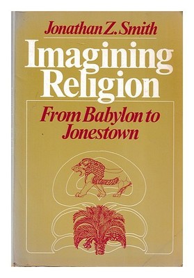 SMITH, JONATHAN Z. Imagining religion: from Babylon to Jonestown / Jonathan Z.