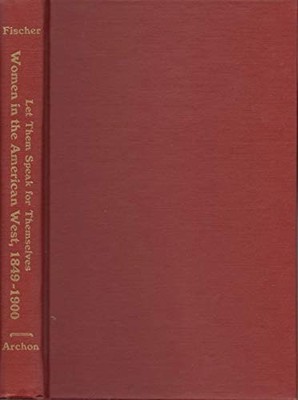 LET THEM SPEAK FOR THEMSELVES: WOMEN IN THE AMERICAN WEST, By Christiane Fischer