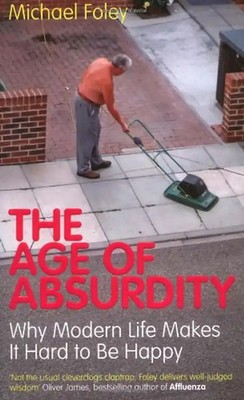 The Age of Absurdity: Why Modern Life makes it Hard to be Happy - Michael Foley