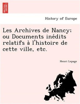 Les Archives de Nancy; Ou Documents Ine Dits Relatifs A L'Histoire de Cette Vill