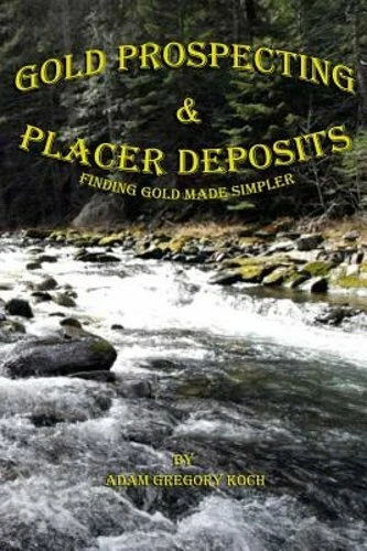 Gold Prospecting & Placer Deposits: Finding Gold Made Simpler by Koch: New