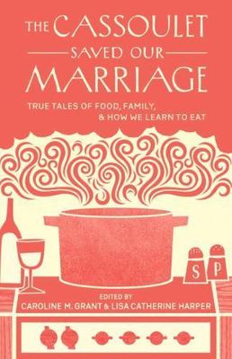 Cassoulet Saved Our Marriage True Tales of Food, Family, and Ho... 9781611800142