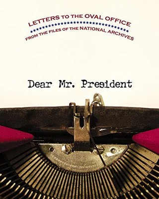 Dear Mr. President: Letters to the Oval Office from the Files of the Nationa...