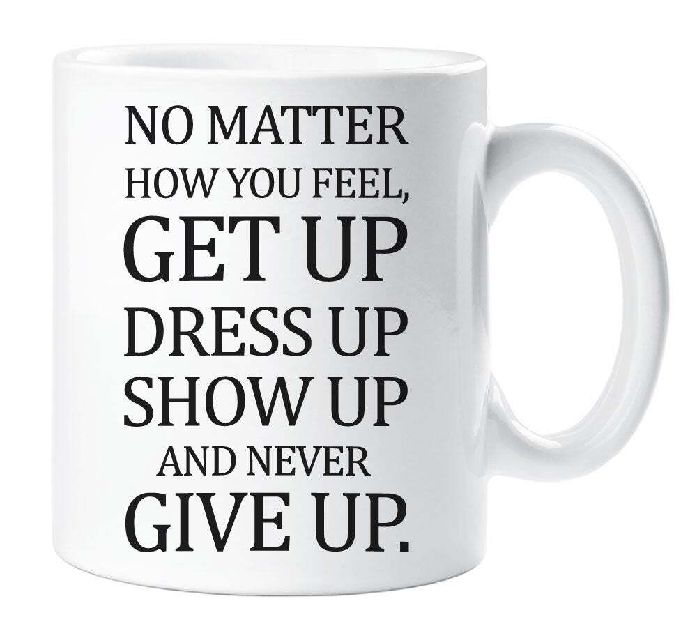 Inspirational Motivational Quote Ceramic Mug No Matter How You Feel  