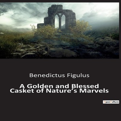 A Golden and Blessed Casket of Nature's Marvels Benedictus Figulu