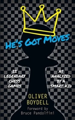 He's Got Moves: 25 Legendary Chess Games (As Analyzed by a Smart Kid) by Boydell