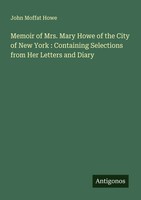 John Moffat Howe | Memoir Of Mrs. Mary Howe Of The City Of New York :...