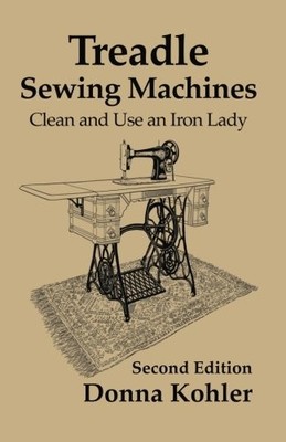 TREADLE SEWING MACHINES: CLEAN AND USE AN IRON LADY By Donna Kohler & Jan Kohler