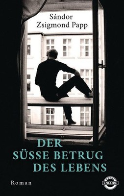 Der süße Betrug des Lebens: Roman Papp Sándor, Zsigmond und Christina Kunze: