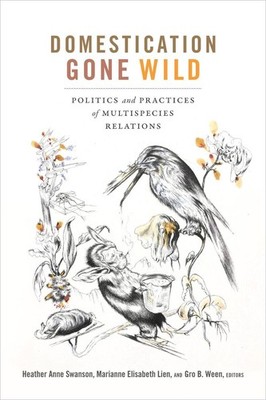 Domestication Gone Wild: Politics and Practices of Multispecies Relations by Hea