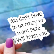 Funny Vinyl HR Sticker: You Don't Have to Be Crazy to Work Here, We'll Train You