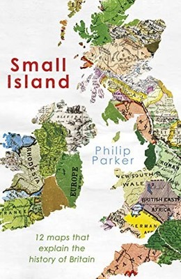 Small Island: 12 Maps That Explain T..., Parker, Philip