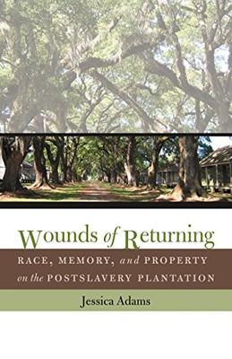WOUNDS OF RETURNING: RACE, MEMORY, AND PROPERTY ON THE By Jessica Adams **NEW**