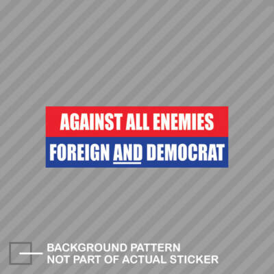 Against All Enemies Foreign and Democrat Bumper Sticker anti DNC pro Trump