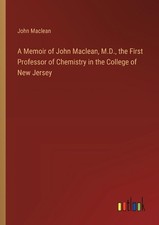 A Memoir of John Maclean, M.D., the First Professor of Chemistry in the College 