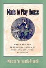 Made to Play House: Dolls and the Commercialization of American Girlhood, 1830