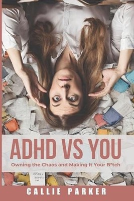 ADHD vs. You: Owning the Chaos and Making it Your Bitch by Callie Parker Paperba