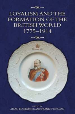 Loyalism and the Formation of the British World, 1775-1914 by Allan Blackstock