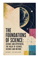 The Foundations Of Science: Science And Hypothesis, The Value Of Science,...