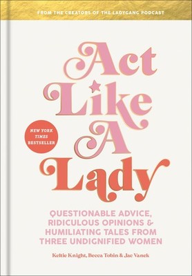 Act Like a Lady: Questionable Advice, Ridiculous Opinions, and Humiliating T...