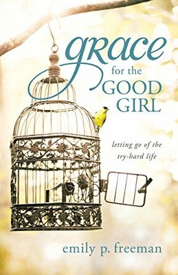 Grace for the Good Girl: Letting Go of the Try-H by Freeman, Emily P. 0800719840