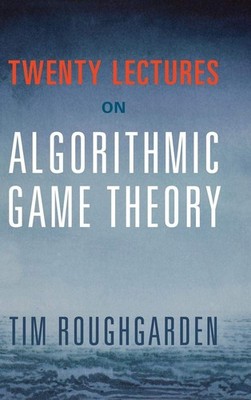 Twenty Lectures on Algorithmic Game Theory by Roughgarden