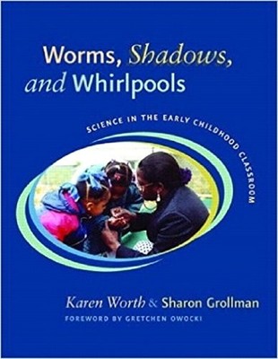 WORMS, SHADOWS, AND WHIRLPOOLS: SCIENCE IN THE EARLY By Karen Worth & Sharon