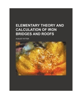 Elementary Theory and Calculation of Iron Bridges and Roofs, August Ritter