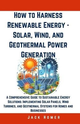 How to Harness Renewable Energy - Solar, Wind, and Geothermal Power Generation: