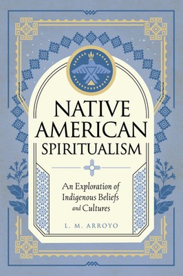 Native American Spiritualism | An Exploration of Indigenous Beliefs and Cultures