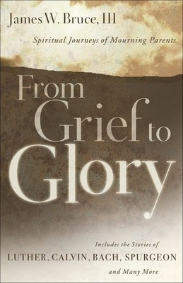From Grief to Glory: Spiritual Journeys of Mourning Parents by Bruce