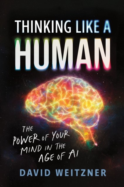 Thinking Like a Human: The Power of Your Mind in the Age of AI by David Weitzne - Image 3