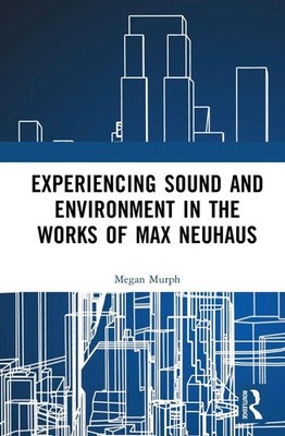 Experiencing Sound and Environment in the Works of Max Neuhaus by Megan Elizabet
