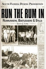 Run the Rum In: Rumrunners, Bootleggers & Stills - South Florida During the ...